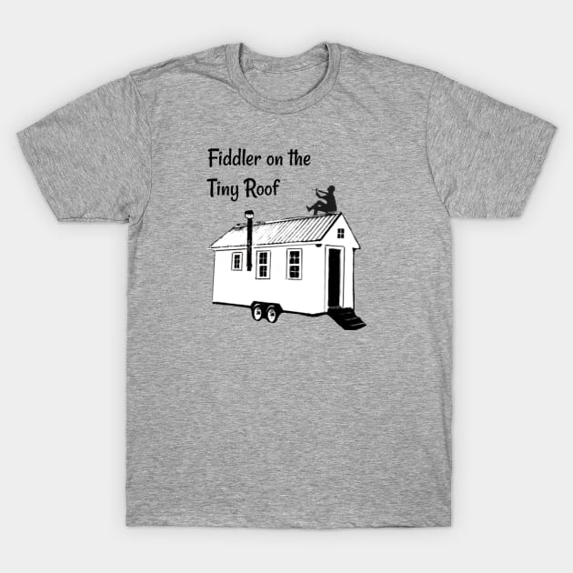 Fiddler on the Tiny Roof Funny Tiny House T-Shirt by iosta